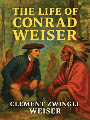 cover image of The Life of (John) Conrad Weiser, the German Pioneer, Patriot and Patron of Two Races